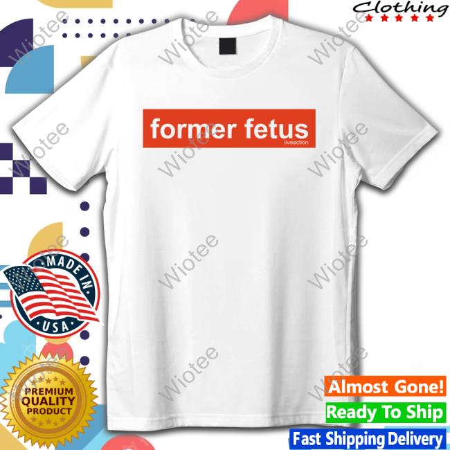 Lofe Merch Liveaction Shop Former Fetus Shirt