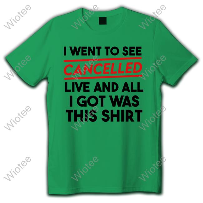 I Went To See Cancelled Live And All I Got Was This Shirt Hoodies I Went To See Cancelled Live And All I Got Was This Shirt T-Shirt