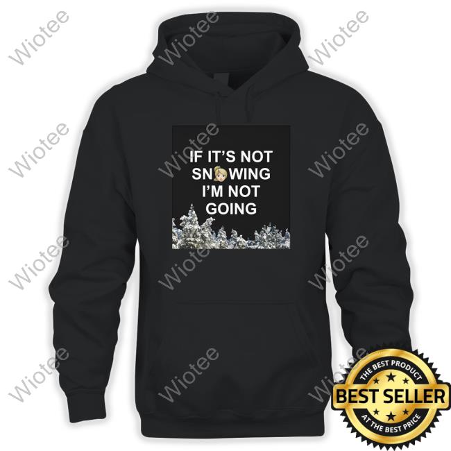 Zvbear Merch If It's Not Snowing I'm Not Going Shirt Official Zvbear Merch If It's Not Snowing I'm Not Going Hoodie