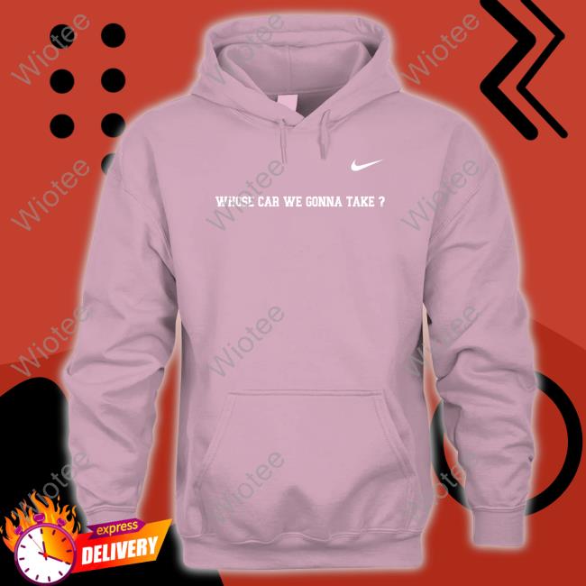 Whose Car We Gonna Take T Shirt Whose Car We Gonna Take Crewneck Sweatshirt
