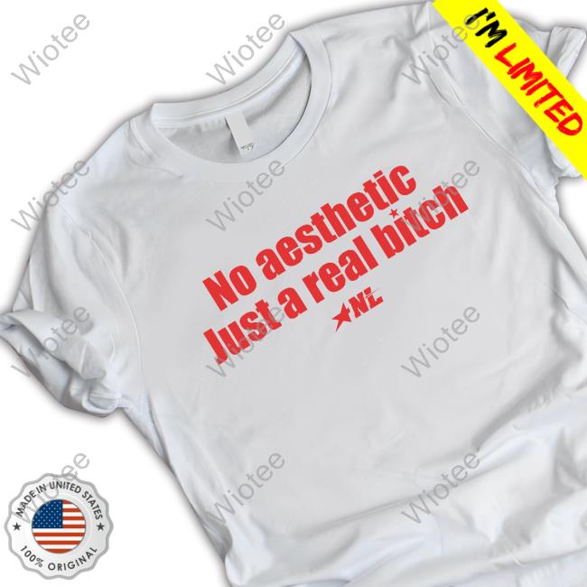 No Aesthetic Just A Real Bitch NL Star 2024 Shirt No Aesthetic Just A Real Bitch NL Star Top Shirt
