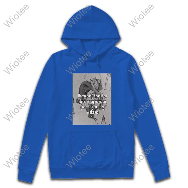Damn Baby That Iron Deficiency Looks So Good On You Hey Wake Up T-Shirt Peachlybeloved Ininias Official Damn Baby That Iron Deficiency Looks So Good On You Hey Wake Up T Shirt