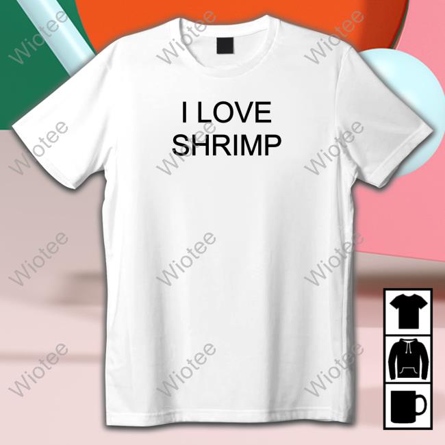 Shirts That Go Hard I Love Shrimp Tee Shirt