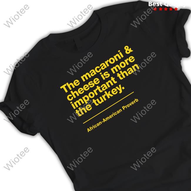 Official The Macaroni & Cheese Is More Important Than The Turkey African-American Proverb Shirts