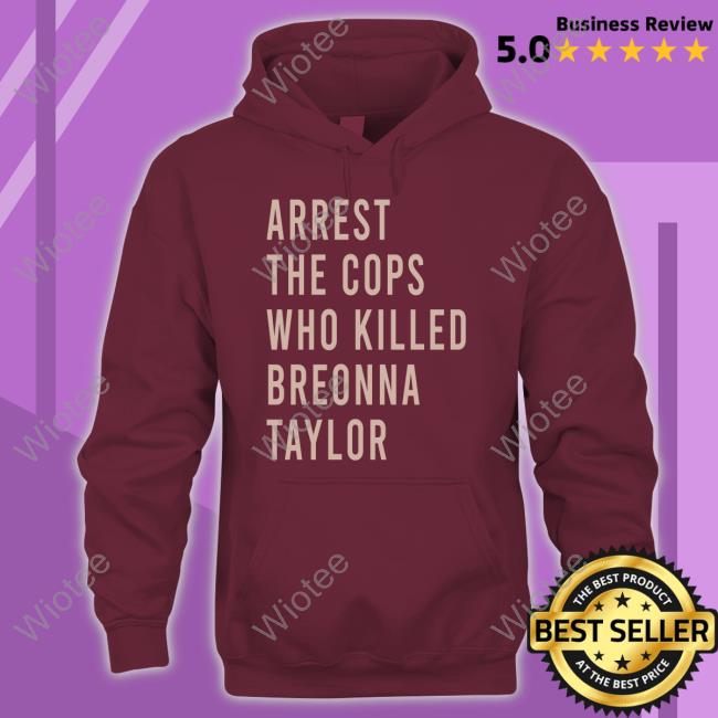 Arrest The Cops Who Killed Breonna Taylor Limited Edition T-Shirt Arrest The Cops Who Killed Breonna Taylor Limited Edition Shirt