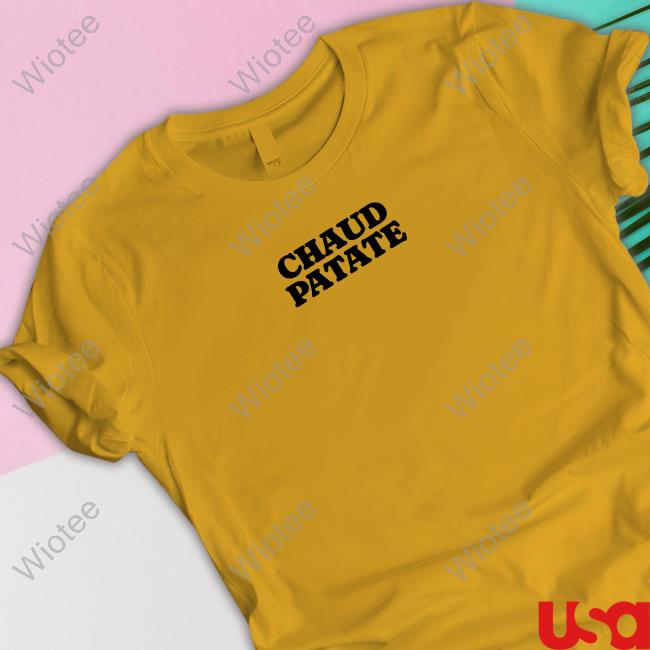 Official Chaud Patate On Met La Patate Tee Chaud Patate On Met La Patate Hoodie