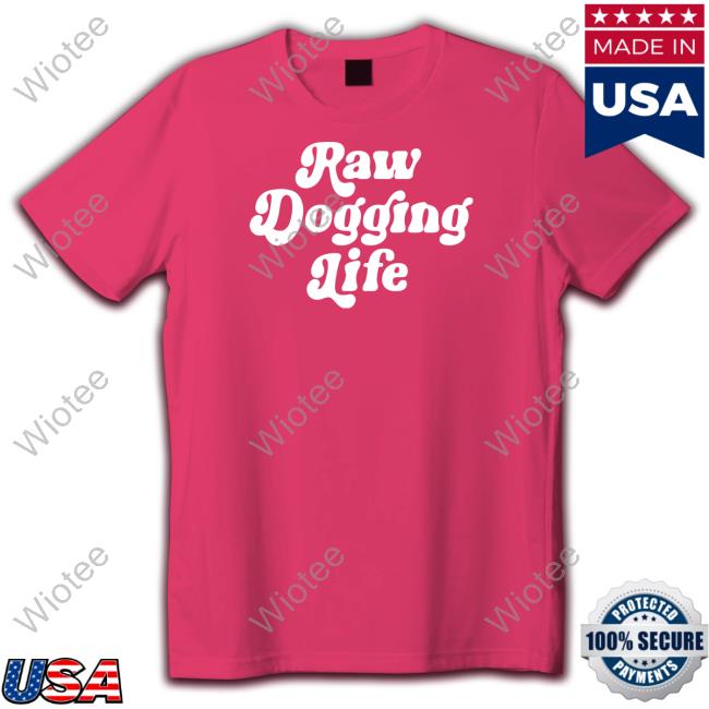 Shitheadsteve Merch Raw Dogging Life T Shirt Shitheadsteve Merch Raw Dogging Life Sweatshirt