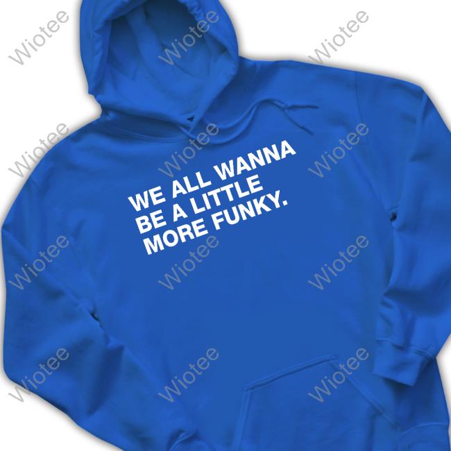 Official Obvious Shirts Shop We All Wanna Be A Little More Funky Shirt