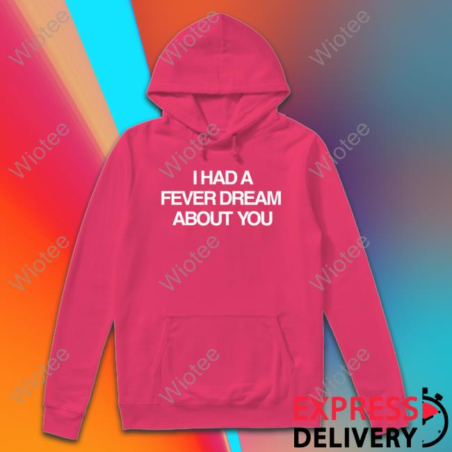 I Had A Fever Dream About You T-Shirt Artificial Fever Merch I Had A Fever Dream About You T Shirts