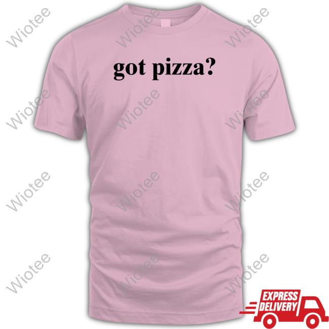Got Pizza Shirts