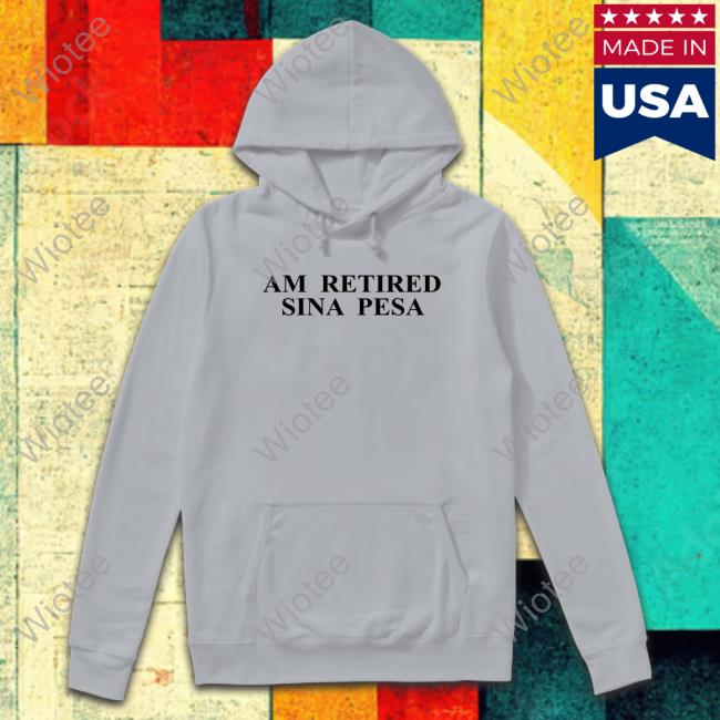 Official Am Retired Sina Pesa T Shirts Am Retired Sina Pesa T-Shirt