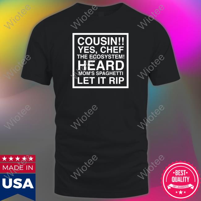 Official Obvious Shirts Cousin Yes Chef The Ecosystem Heard Mom's Spaghetti Let It Rip Tee Shirt