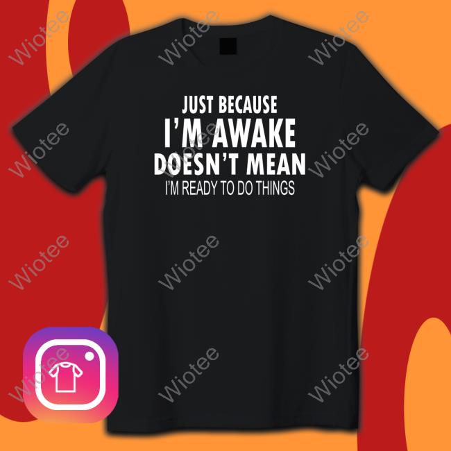 Just Because I'm Awake Sweatshirt