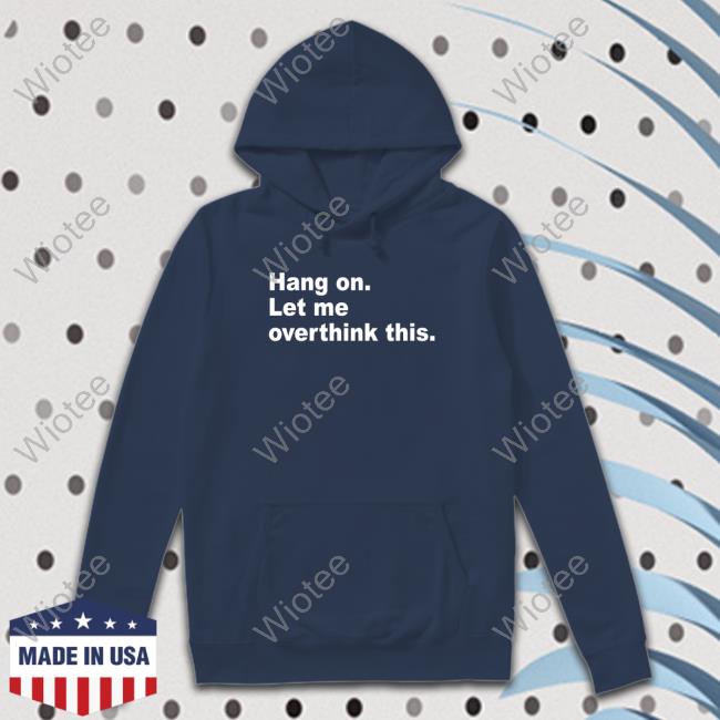 Hang On Let Me Overthink This Sweatshirt Hang On Let Me Overthink This T Shirts Introvert Problems