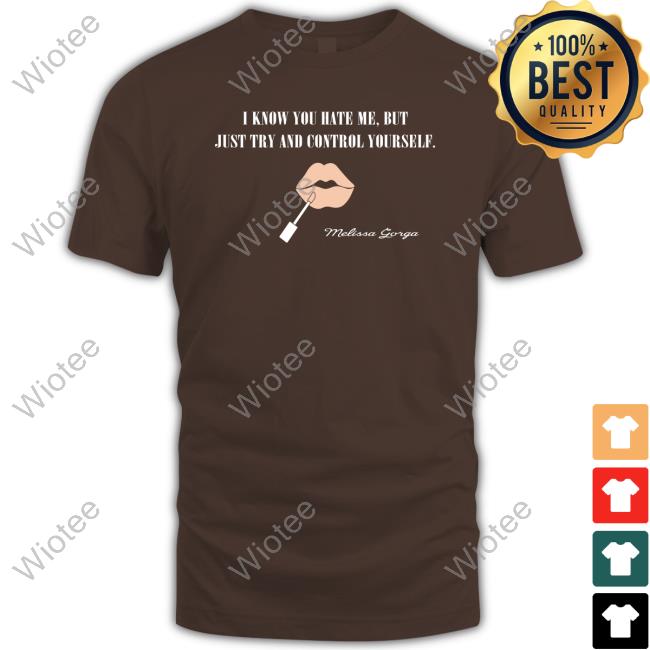 I Know You Hate Me But Just Try And Control Yourself Shirts