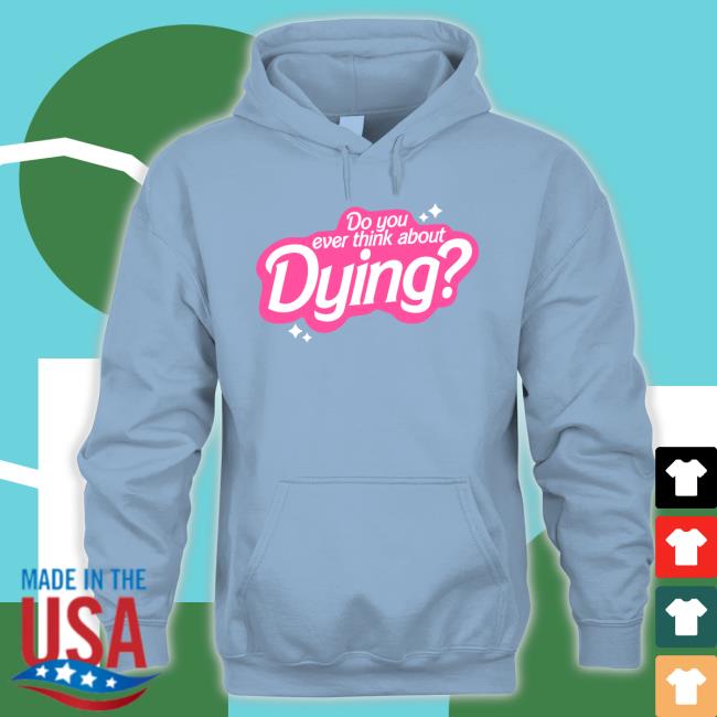 Do You Ever Think About Dying Crewneck Sweatshirt Do You Ever Think About Dying Tee Shirt
