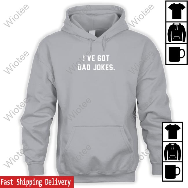 I've Got Dad Jokes Long Sleeve T-Shirt Official I've Got Dad Jokes Hoodie