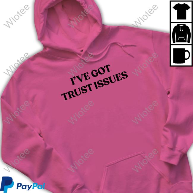 I've Got Trust Issues Shirt I've Got Trust Issues Tee Shirt