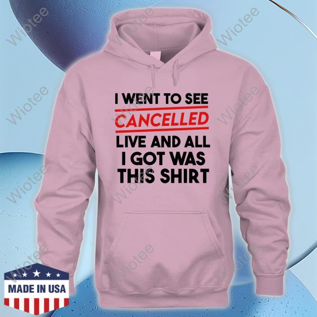 I Went To See Cancelled Live And All I Got Was This Shirt Hoodies Official Tana Mongeau I Went To See Cancelled Live And All I Got Was This Shirt T Shirt