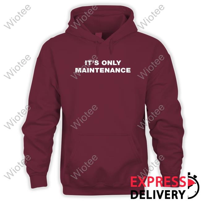 It's Only Maintenance Tee It's Only Maintenance Hoodie