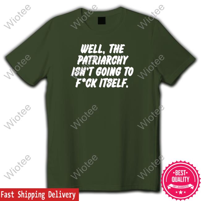 Well The Patriarchy Isn't Going To Fuck Itself T-Shirt Official Nordacious Well The Patriarchy Isn't Going To Fuck Itself T Shirts