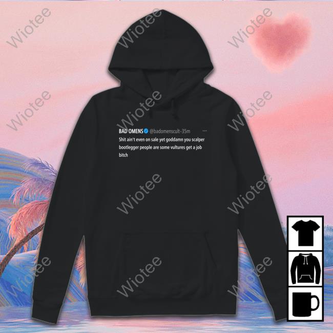 Bad Omens Shit Ain't Even On Sale Yet Goddamn You Scalper Bootlegger People Are Some Vultures Get A Job Bitch T-Shirt