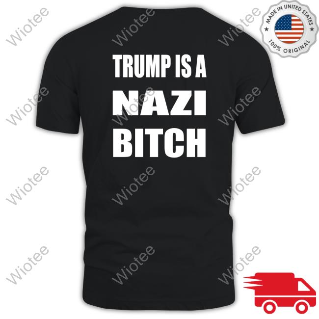 Trump Is A Nazi Bitch T-Shirt