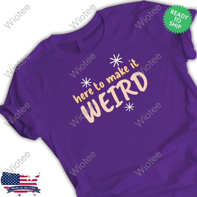 Here To Make It Weird T Shirt