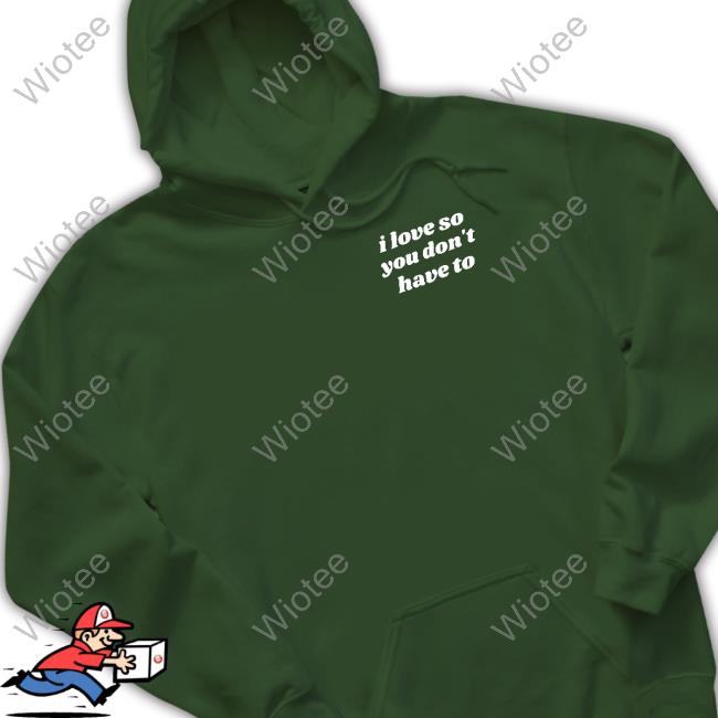 Swell Entertainment Shop I Love So You Don't Have To T Shirt I Love So You Don't Have To Shirt