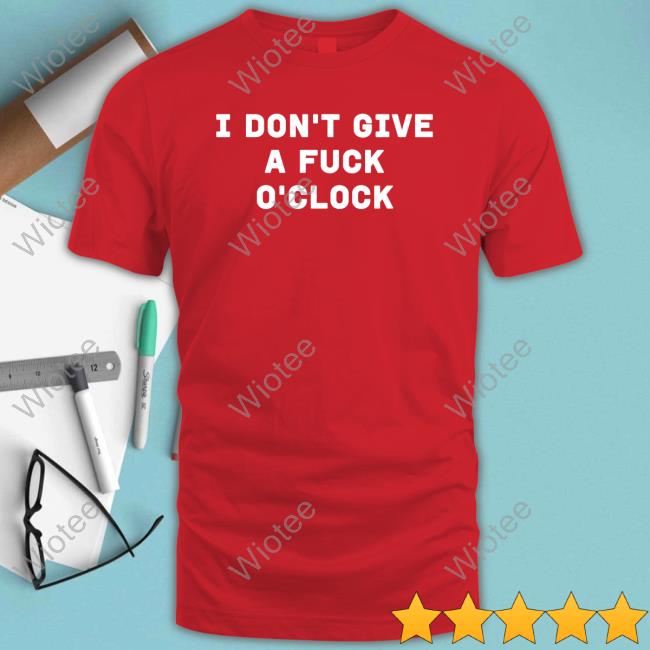 I Don't Give A Fuck O'clock Tee Shirt Official I Don't Give A Fuck O'clock T-Shirt