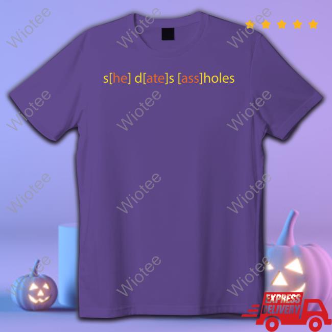 Shirts That Go Hard She Dates Assholes T Shirt Official She Dates Assholes Tee