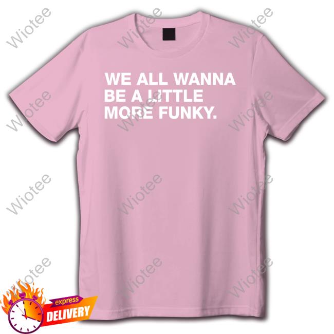 Obvious Shirts We All Wanna Be A Little More Funky Shirt Marquee Sports Network Official Obvious Shirts Shop We All Wanna Be A Little More Funky Tee Shirt