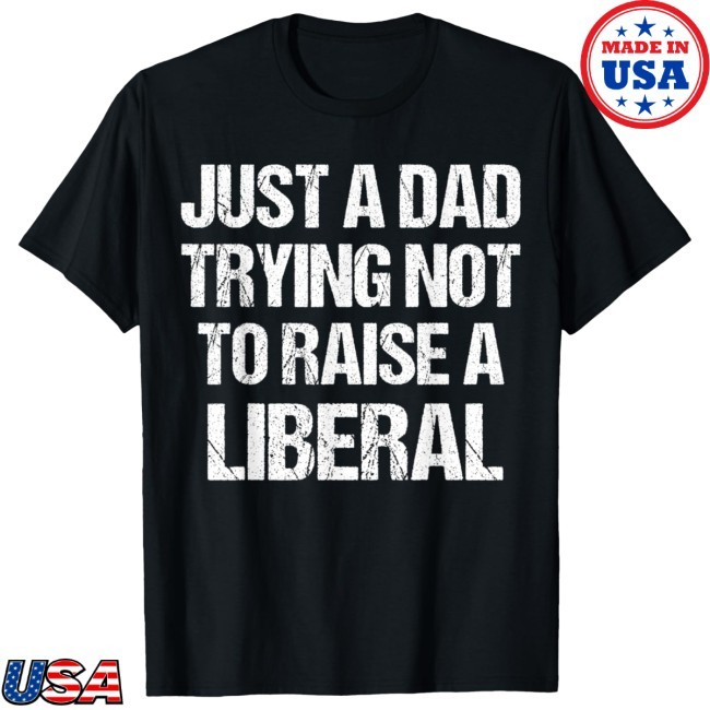 Official Just A Dad Trying Not To Raise A Liberal Shirt Official Just A Dad Trying Not To Raise A Liberal T Shirt