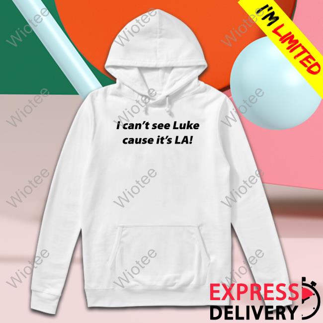 I Can't See Luke Cause It's La Long Sleeve Shirt Official I Can't See Luke Cause It's La Shirt