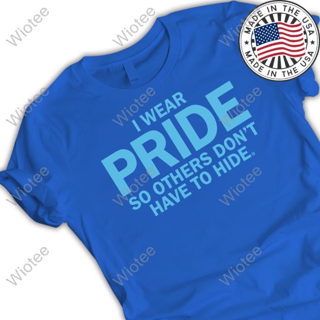 I Wear Pride So Others Don't Have To Hide Shirt