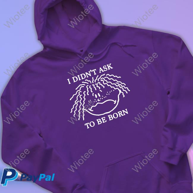 Shirts That Go Hard I Didn't Ask To Be Born Tank Shirtsthtgohard Shirts That Go Hard I Didn't Ask To Be Born Sweatshirt