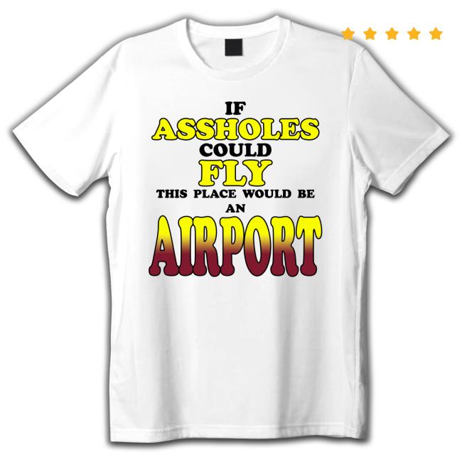 Daily Loud If Assholes Could Fly This Place Would Be An Airport Long Sleeve T Shirt Drake If Assholes Could Fly This Place Would Be An Airport Shirt