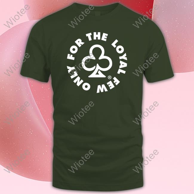 Only For The Loyal Few Shirts The Loyalty Club Merch Only For The Loyal Few Shirts