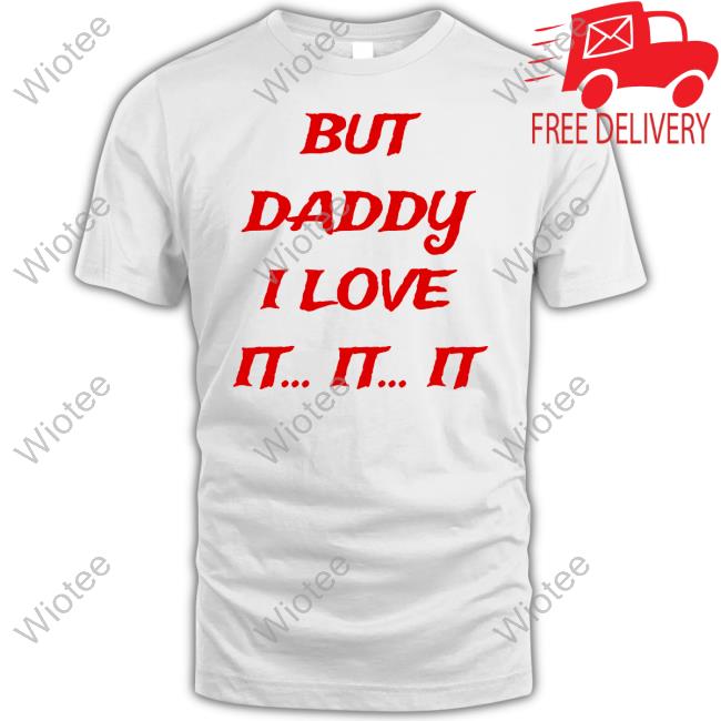 Official But Daddy I Love It It It Shirt