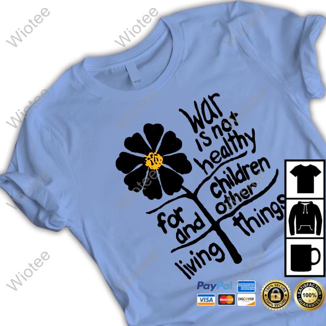 War Is Not Healthy For Children And Other Living Things Tees