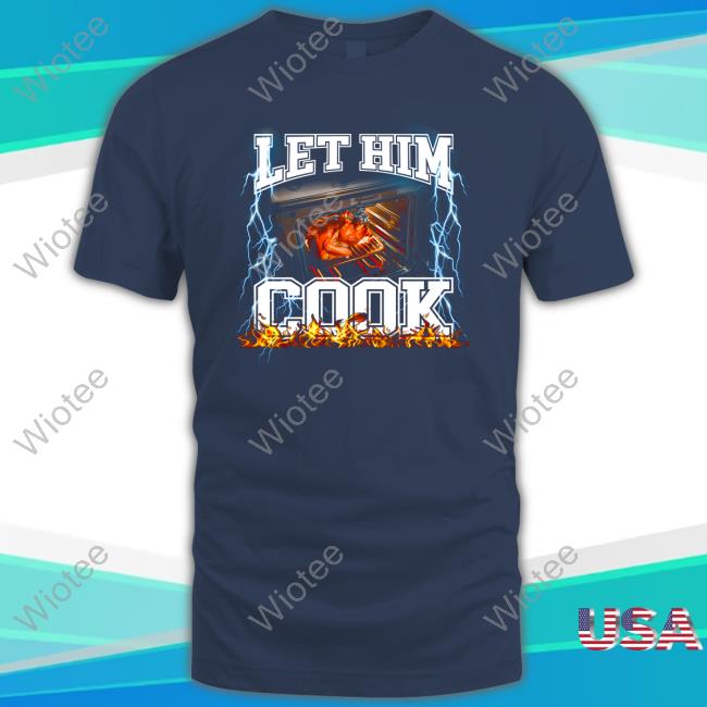 Shitheadsteve Merch Let Him Cook T Shirt Shitheadsteve Merch Let Him Cook Sweatshirt