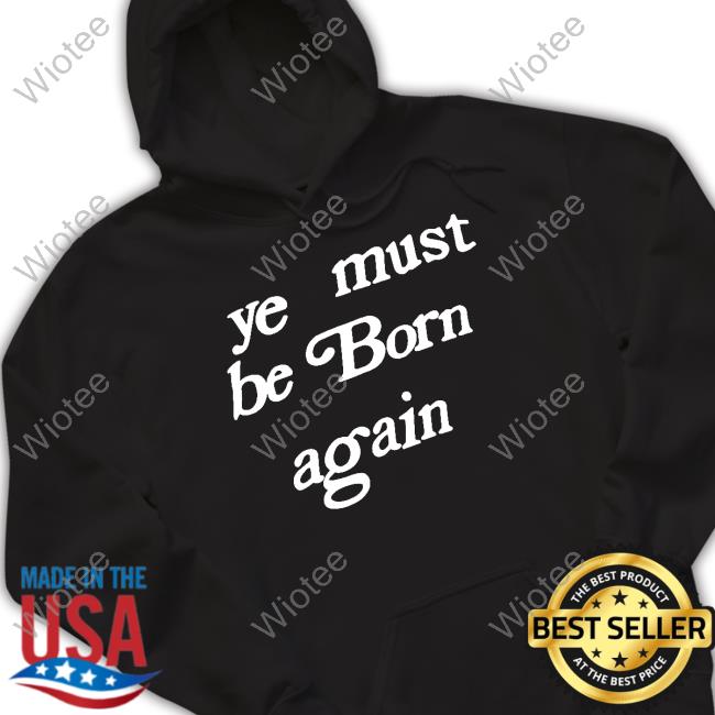 Official Ye Must Be Born Again Shirt Ye Must Be Born Again Tee
