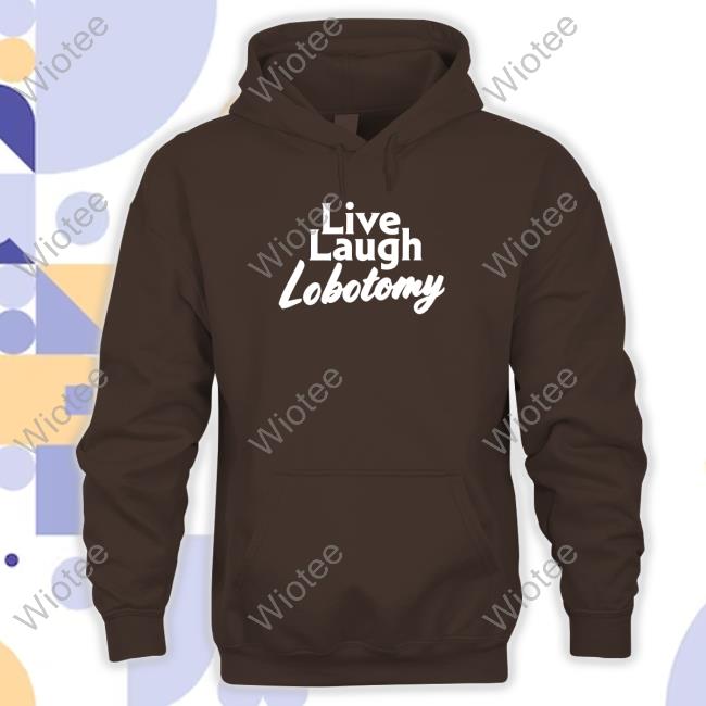 Official Shitheadsteve Merch Live Laugh Lobotomy Hoodie Live Laugh Lobotomy Long Sleeve Shirt
