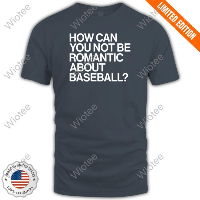 How Can You Not Be Romantic About Baseball Shirt How Can You Not Be Romantic About Baseball Shirt