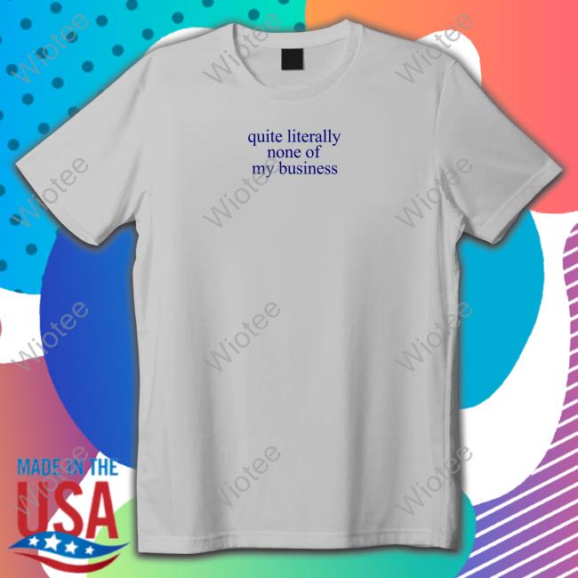 Official Mads Mitch Merch Quite Literally None Of My Business Tee