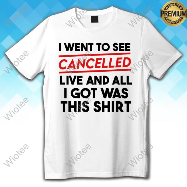 Official I Went To See Cancelled Live And All I Got Was This Shirt