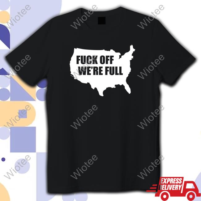 Fuck Off We're Full T Shirts