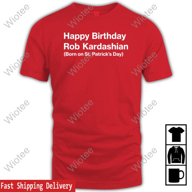 Official Barstool Sports Merch Happy Birthday Rob Kardashian Born On St Patrick’S Day Tee Happy Birthday Rob Kardashian Born On St Patrick’S Day T Shirt