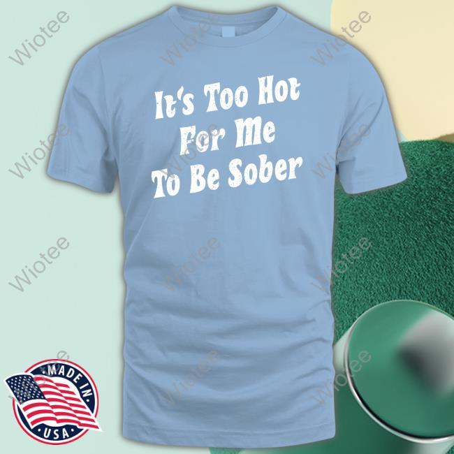 Official Unsubscribe Podcast Merch It's Too Hot For Me To Be Sober T Shirt Unsubscribe Podcast Merch It's Too Hot For Me To Be Sober Crewneck Sweatshirt