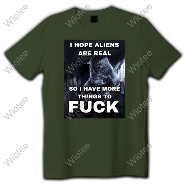 I Hope Aliens Are Real So I Have More Things To Fuck Tee Shirt I Hope Aliens Are Real So I Have More Things To Fuck T-Shirt